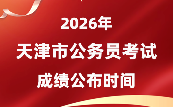 2026天津公務員考試成績什么時候公布,1月上旬可查