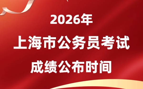 2026上海公務員考試成績什么時候公布,1月上旬可查