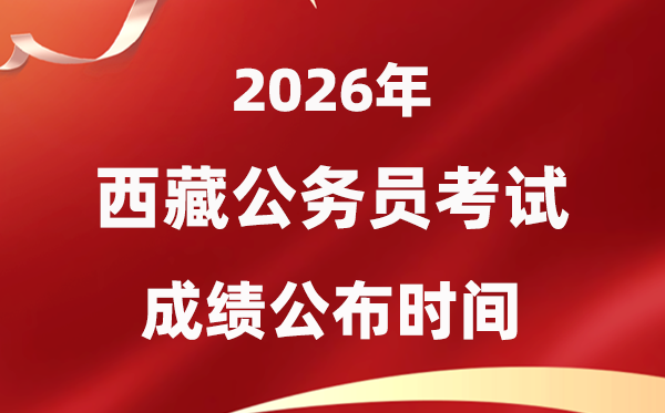 2026西藏公務員考試成績什么時候公布,3月下旬可查