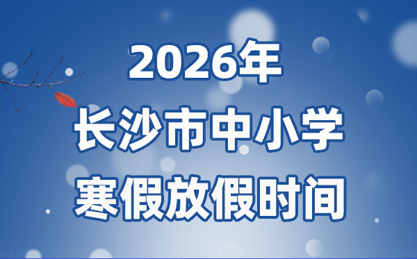 2026年長沙市中小學寒假放假時間表,2月1日開始放假