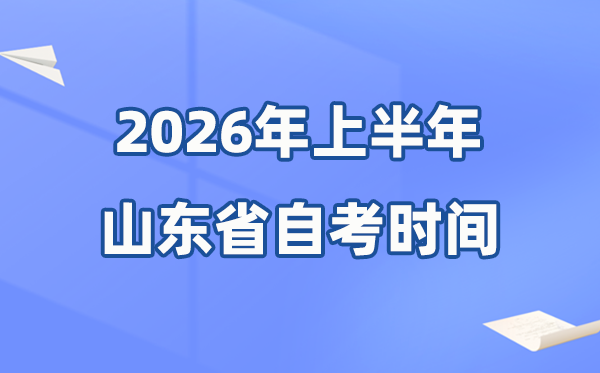 山東省2026年上半年自考時間表,具體是什么時候?