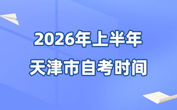 天津市2026年上半年自考時間表,具體是什么時候？