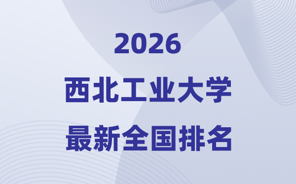 2026西北工業大學全國排名第幾(西工大最新排行榜)
