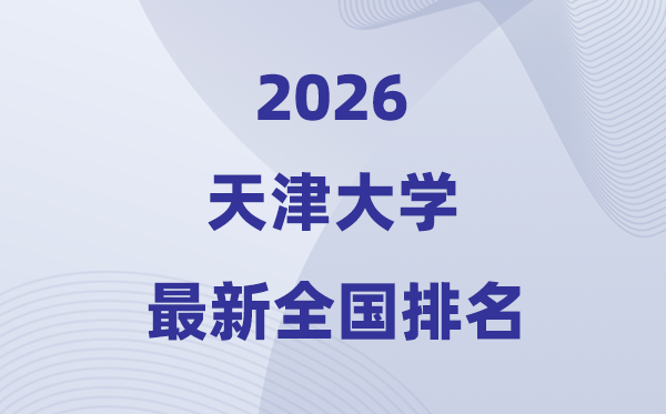 2026天津大學(xué)全國排名第幾(天大最新排行榜)