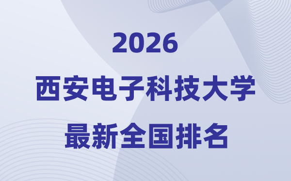 2026西安電子科技大學(xué)全國(guó)排名第幾(最新排行榜)