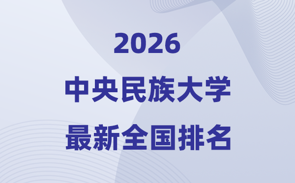 2026中央民族大學全國排名第幾(最新排行榜)